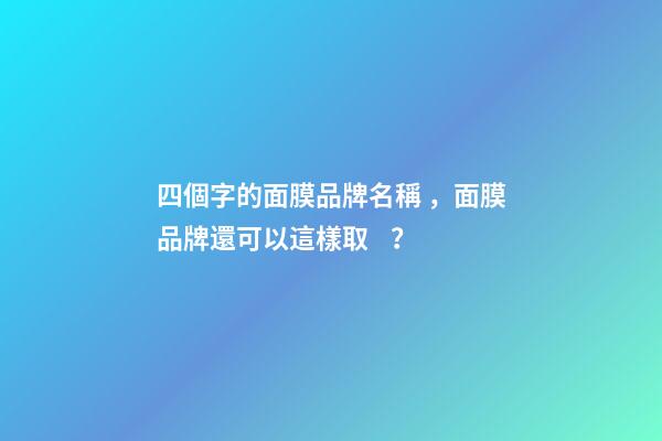 四個字的面膜品牌名稱，面膜品牌還可以這樣??？